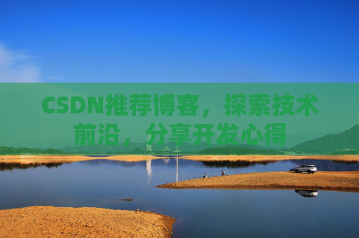 CSDN推荐博客，探索技术前沿，分享开发心得