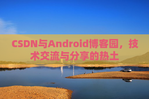 CSDN与Android博客园，技术交流与分享的热土