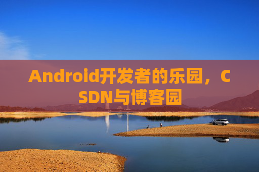Android开发者的乐园，CSDN与博客园