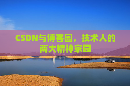 CSDN与博客园，技术人的两大精神家园
