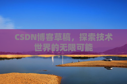 CSDN博客草稿，探索技术世界的无限可能